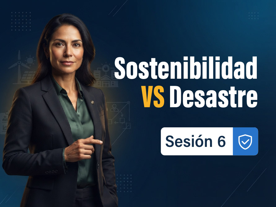 sesion-6-sostenibilidad-vs-desastre-integrar-la-gestion-ambiental-y-las-emergencias-ya-no-es-opcional