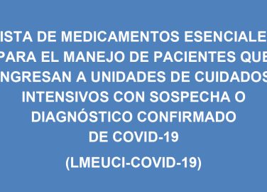 Lista de medicamentos esenciales para el manejo de pacientes que ingresan a unidades de cuidados intensivos con sospecha o diagnóstico confirmado de covid-19 (LMEUCI-COVID-19)